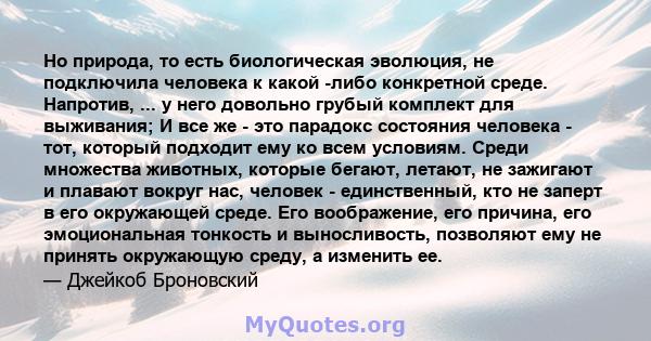 Но природа, то есть биологическая эволюция, не подключила человека к какой -либо конкретной среде. Напротив, ... у него довольно грубый комплект для выживания; И все же - это парадокс состояния человека - тот, который