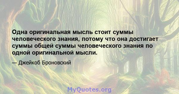 Одна оригинальная мысль стоит суммы человеческого знания, потому что она достигает суммы общей суммы человеческого знания по одной оригинальной мысли.