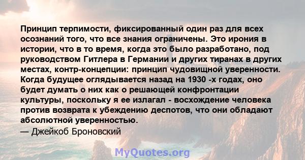 Принцип терпимости, фиксированный один раз для всех осознаний того, что все знания ограничены. Это ирония в истории, что в то время, когда это было разработано, под руководством Гитлера в Германии и других тиранах в