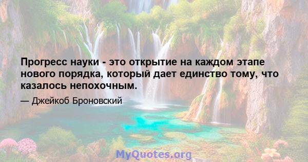 Прогресс науки - это открытие на каждом этапе нового порядка, который дает единство тому, что казалось непохочным.