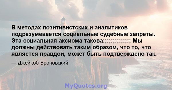 В методах позитивистских и аналитиков подразумевается социальные судебные запреты. Эта социальная аксиома такова:;:;:;:;:;:;:; Мы должны действовать таким образом, что то, что является правдой, может быть подтверждено