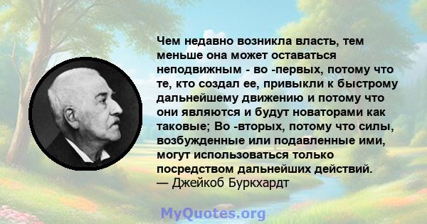 Чем недавно возникла власть, тем меньше она может оставаться неподвижным - во -первых, потому что те, кто создал ее, привыкли к быстрому дальнейшему движению и потому что они являются и будут новаторами как таковые; Во