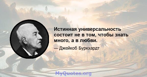 Истинная универсальность состоит не в том, чтобы знать много, а в любви.