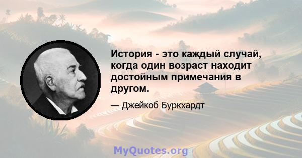 История - это каждый случай, когда один возраст находит достойным примечания в другом.