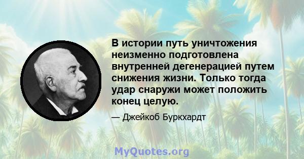 В истории путь уничтожения неизменно подготовлена ​​внутренней дегенерацией путем снижения жизни. Только тогда удар снаружи может положить конец целую.