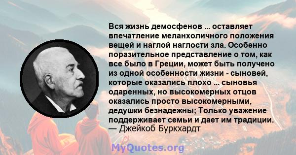 Вся жизнь демосфенов ... оставляет впечатление меланхоличного положения вещей и наглой наглости зла. Особенно поразительное представление о том, как все было в Греции, может быть получено из одной особенности жизни -