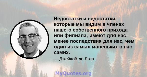 Недостатки и недостатки, которые мы видим в членах нашего собственного прихода или филиала, имеют для нас менее последствия для нас, чем один из самых маленьких в нас самих.