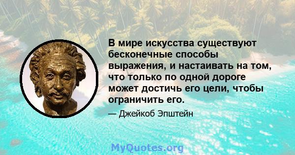 В мире искусства существуют бесконечные способы выражения, и настаивать на том, что только по одной дороге может достичь его цели, чтобы ограничить его.