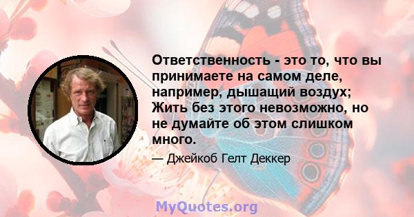 Ответственность - это то, что вы принимаете на самом деле, например, дышащий воздух; Жить без этого невозможно, но не думайте об этом слишком много.