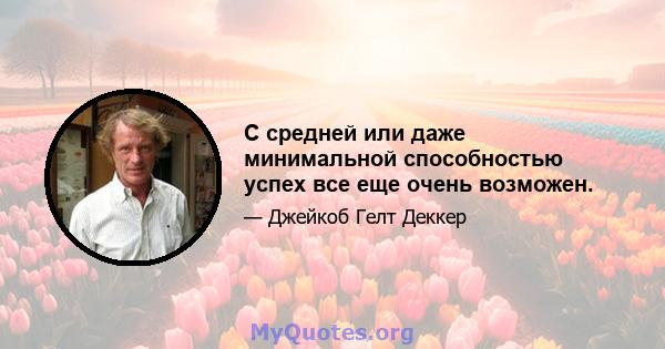 С средней или даже минимальной способностью успех все еще очень возможен.