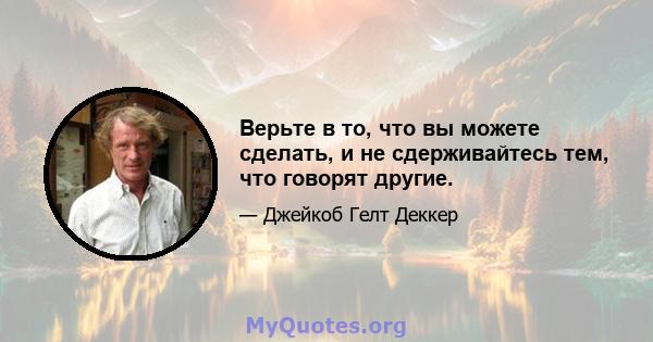 Верьте в то, что вы можете сделать, и не сдерживайтесь тем, что говорят другие.