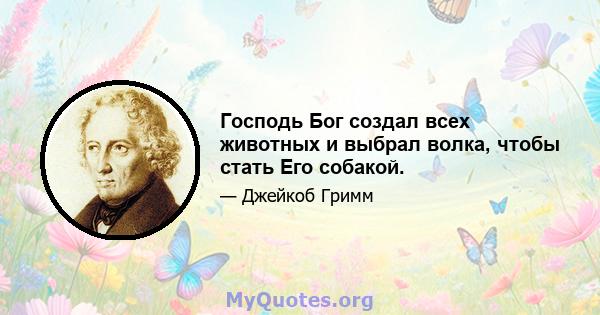 Господь Бог создал всех животных и выбрал волка, чтобы стать Его собакой.