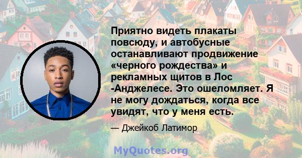 Приятно видеть плакаты повсюду, и автобусные останавливают продвижение «черного рождества» и рекламных щитов в Лос -Анджелесе. Это ошеломляет. Я не могу дождаться, когда все увидят, что у меня есть.