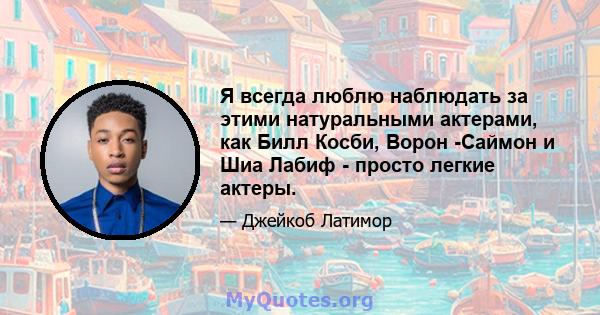 Я всегда люблю наблюдать за этими натуральными актерами, как Билл Косби, Ворон -Саймон и Шиа Лабиф - просто легкие актеры.