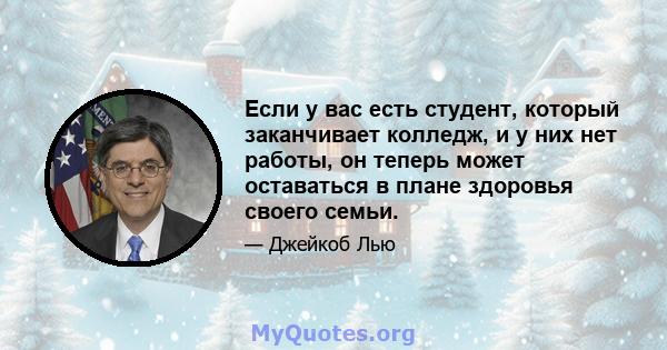 Если у вас есть студент, который заканчивает колледж, и у них нет работы, он теперь может оставаться в плане здоровья своего семьи.