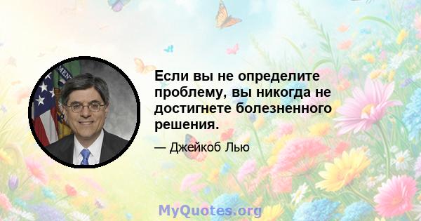 Если вы не определите проблему, вы никогда не достигнете болезненного решения.