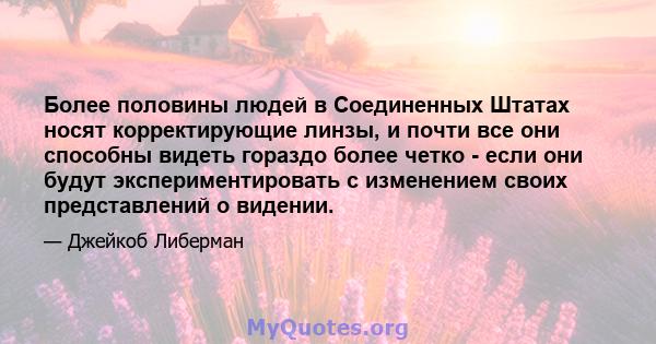 Более половины людей в Соединенных Штатах носят корректирующие линзы, и почти все они способны видеть гораздо более четко - если они будут экспериментировать с изменением своих представлений о видении.