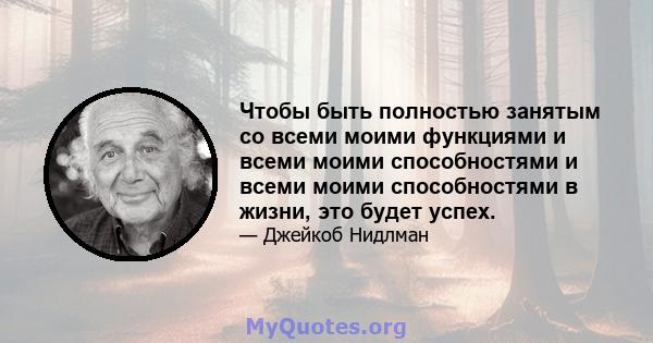 Чтобы быть полностью занятым со всеми моими функциями и всеми моими способностями и всеми моими способностями в жизни, это будет успех.