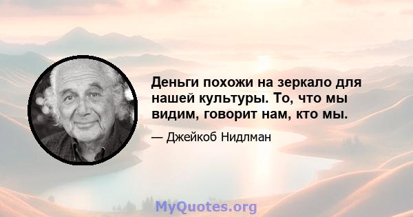 Деньги похожи на зеркало для нашей культуры. То, что мы видим, говорит нам, кто мы.