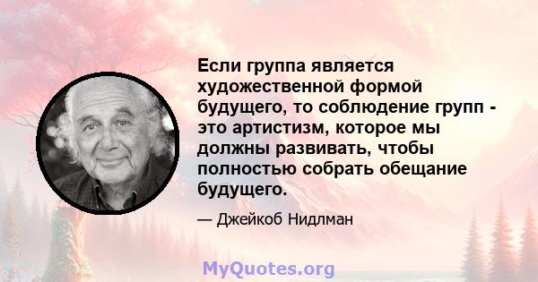 Если группа является художественной формой будущего, то соблюдение групп - это артистизм, которое мы должны развивать, чтобы полностью собрать обещание будущего.