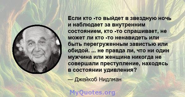 Если кто -то выйдет в звездную ночь и наблюдает за внутренним состоянием, кто -то спрашивает, не может ли кто -то ненавидеть или быть перегруженным завистью или обидой. ... не правда ли, что ни один мужчина или женщина