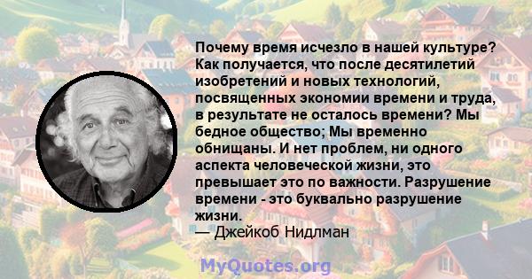 Почему время исчезло в нашей культуре? Как получается, что после десятилетий изобретений и новых технологий, посвященных экономии времени и труда, в результате не осталось времени? Мы бедное общество; Мы временно