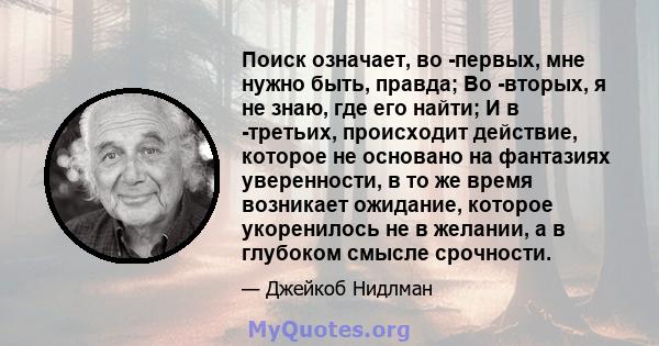 Поиск означает, во -первых, мне нужно быть, правда; Во -вторых, я не знаю, где его найти; И в -третьих, происходит действие, которое не основано на фантазиях уверенности, в то же время возникает ожидание, которое