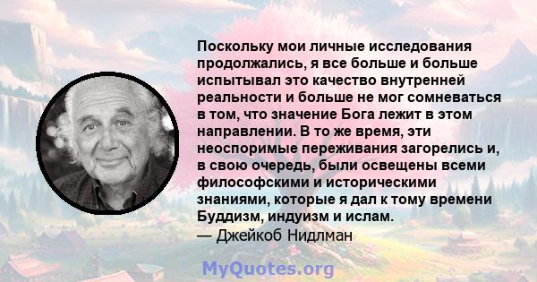 Поскольку мои личные исследования продолжались, я все больше и больше испытывал это качество внутренней реальности и больше не мог сомневаться в том, что значение Бога лежит в этом направлении. В то же время, эти