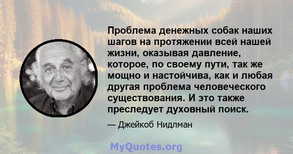 Проблема денежных собак наших шагов на протяжении всей нашей жизни, оказывая давление, которое, по своему пути, так же мощно и настойчива, как и любая другая проблема человеческого существования. И это также преследует