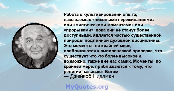 Работа о культивировании опыта, называемых «пиковыми переживаниями» или «мистическими моментами» или «прорывами», пока они не станут более доступными, является частью существенной природы подлинной духовной дисциплины.