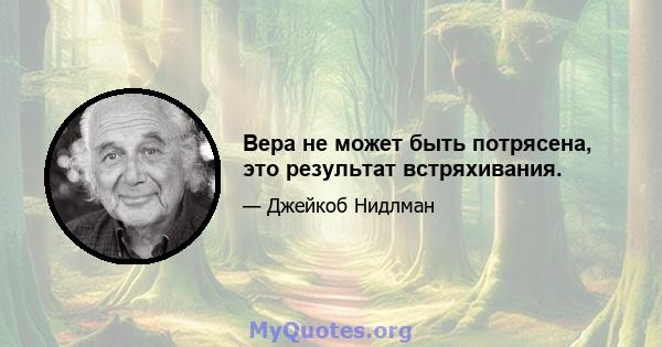 Вера не может быть потрясена, это результат встряхивания.