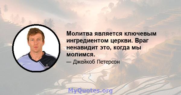 Молитва является ключевым ингредиентом церкви. Враг ненавидит это, когда мы молимся.