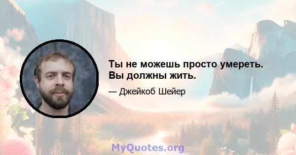 Ты не можешь просто умереть. Вы должны жить.