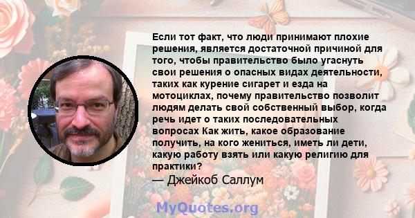 Если тот факт, что люди принимают плохие решения, является достаточной причиной для того, чтобы правительство было угаснуть свои решения о опасных видах деятельности, таких как курение сигарет и езда на мотоциклах,