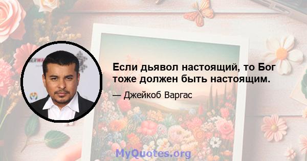 Если дьявол настоящий, то Бог тоже должен быть настоящим.