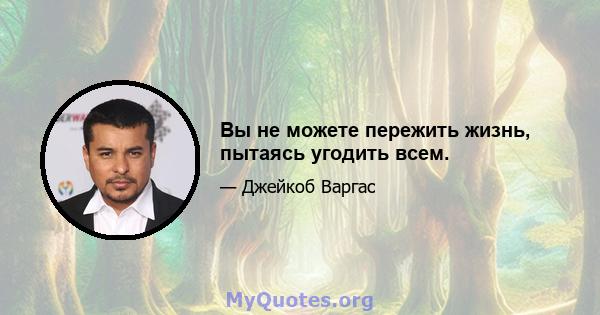 Вы не можете пережить жизнь, пытаясь угодить всем.