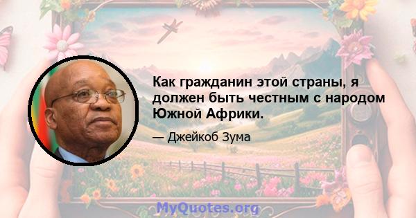 Как гражданин этой страны, я должен быть честным с народом Южной Африки.