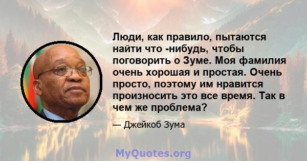 Люди, как правило, пытаются найти что -нибудь, чтобы поговорить о Зуме. Моя фамилия очень хорошая и простая. Очень просто, поэтому им нравится произносить это все время. Так в чем же проблема?