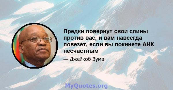 Предки повернут свои спины против вас, и вам навсегда повезет, если вы покинете АНК несчастным