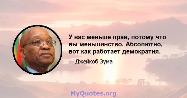 У вас меньше прав, потому что вы меньшинство. Абсолютно, вот как работает демократия.