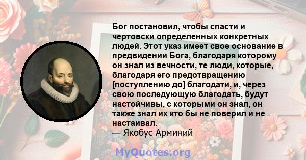 Бог постановил, чтобы спасти и чертовски определенных конкретных людей. Этот указ имеет свое основание в предвидении Бога, благодаря которому он знал из вечности, те люди, которые, благодаря его предотвращению