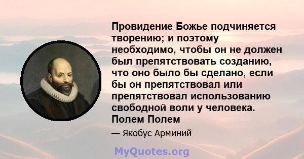 Провидение Божье подчиняется творению; и поэтому необходимо, чтобы он не должен был препятствовать созданию, что оно было бы сделано, если бы он препятствовал или препятствовал использованию свободной воли у человека.