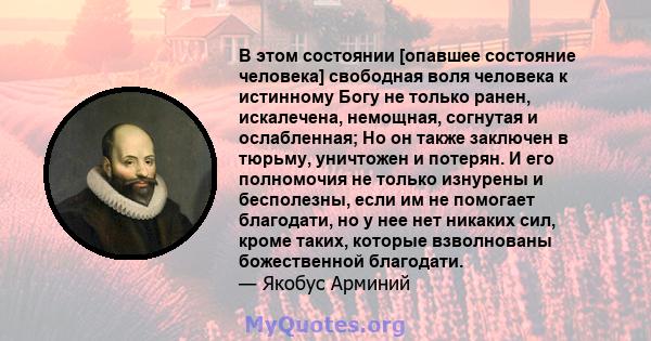 В этом состоянии [опавшее состояние человека] свободная воля человека к истинному Богу не только ранен, искалечена, немощная, согнутая и ослабленная; Но он также заключен в тюрьму, уничтожен и потерян. И его полномочия