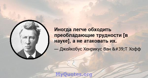 Иногда легче обходить преобладающие трудности [в науке], а не атаковать их.