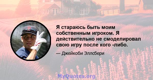 Я стараюсь быть моим собственным игроком. Я действительно не смоделировал свою игру после кого -либо.