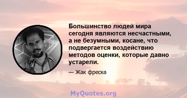 Большинство людей мира сегодня являются несчастными, а не безумными, косане, что подвергается воздействию методов оценки, которые давно устарели.