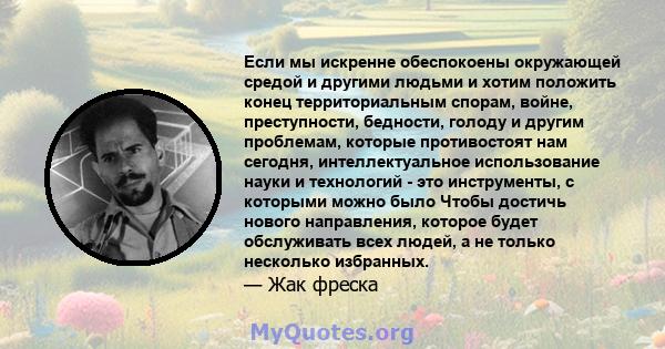 Если мы искренне обеспокоены окружающей средой и другими людьми и хотим положить конец территориальным спорам, войне, преступности, бедности, голоду и другим проблемам, которые противостоят нам сегодня, интеллектуальное 