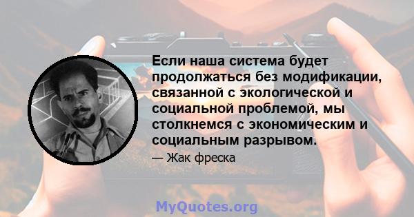 Если наша система будет продолжаться без модификации, связанной с экологической и социальной проблемой, мы столкнемся с экономическим и социальным разрывом.