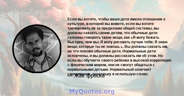 Если вы хотите, чтобы ваши дети имели отношение к культуре, в которой вы живете, если вы хотите тренировать их за пределами общей системы, вы должны сказать своим детям, что обычные дети склонны говорить такие вещи, как 