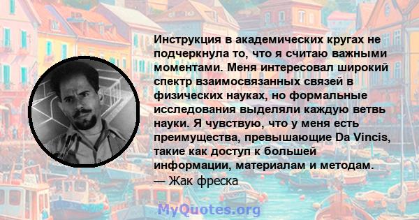 Инструкция в академических кругах не подчеркнула то, что я считаю важными моментами. Меня интересовал широкий спектр взаимосвязанных связей в физических науках, но формальные исследования выделяли каждую ветвь науки. Я